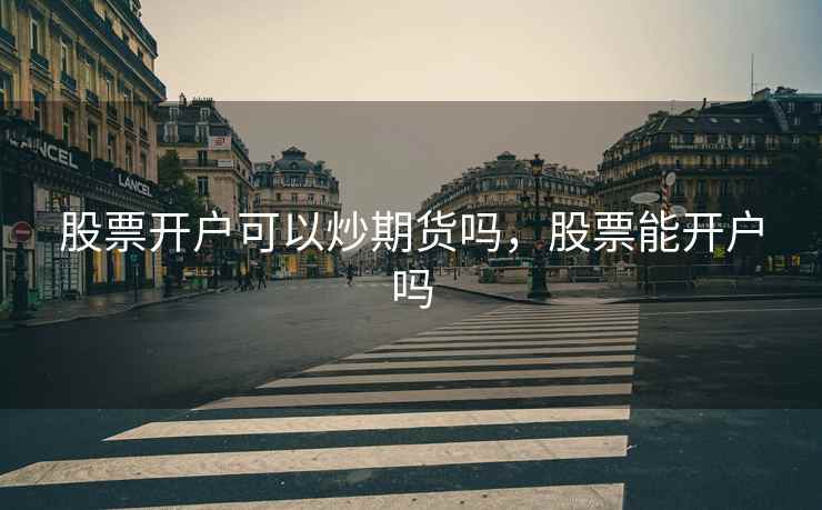 股票开户可以炒期货吗，股票能开户吗