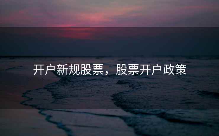 开户新规股票，股票开户政策