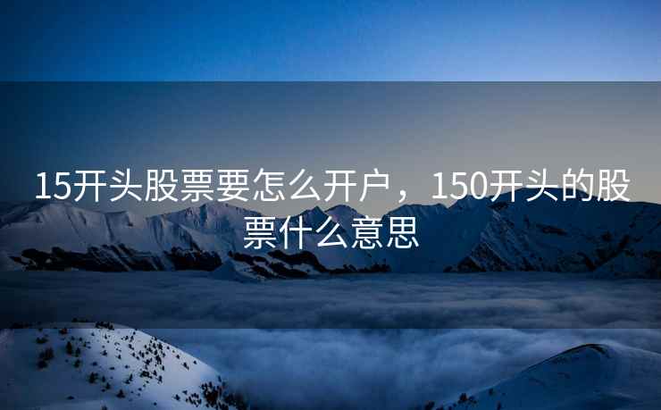 15开头股票要怎么开户，150开头的股票什么意思