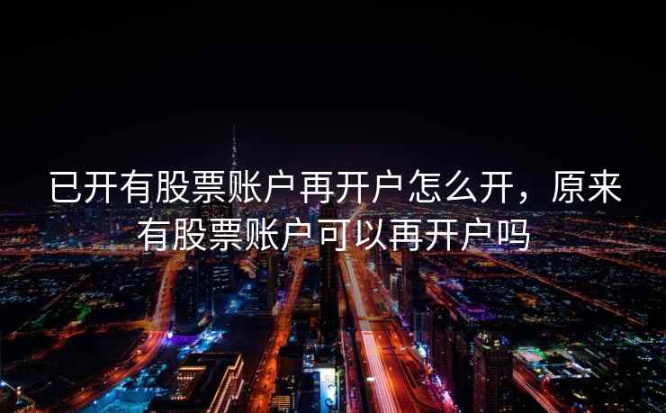 已开有股票账户再开户怎么开，原来有股票账户可以再开户吗