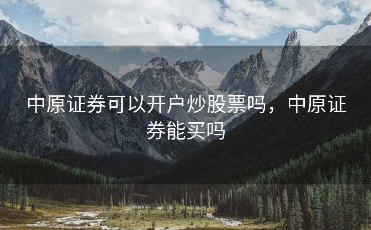 中原证券可以开户炒股票吗，中原证券能买吗