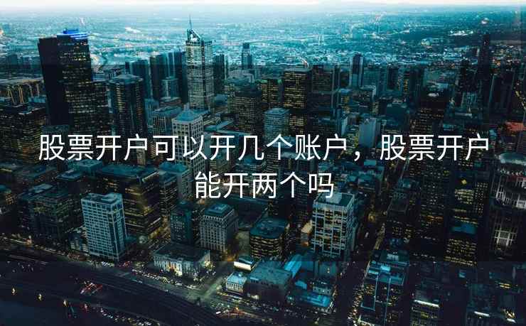 股票开户可以开几个账户，股票开户能开两个吗