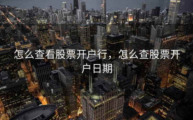 怎么查看股票开户行，怎么查股票开户日期