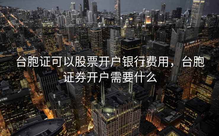 台胞证可以股票开户银行费用，台胞证券开户需要什么