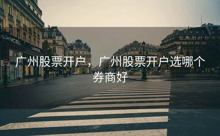 广州股票开户，广州股票开户选哪个券商好