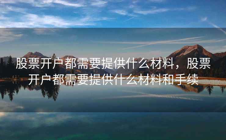 股票开户都需要提供什么材料，股票开户都需要提供什么材料和手续