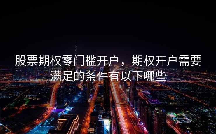 股票期权零门槛开户，期权开户需要满足的条件有以下哪些