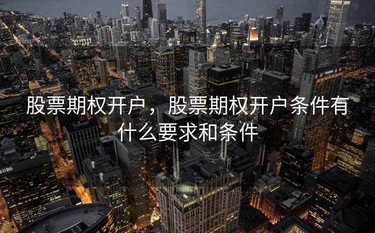 股票期权开户，股票期权开户条件有什么要求和条件