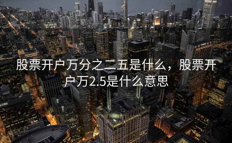 股票开户万分之二五是什么，股票开户万2.5是什么意思