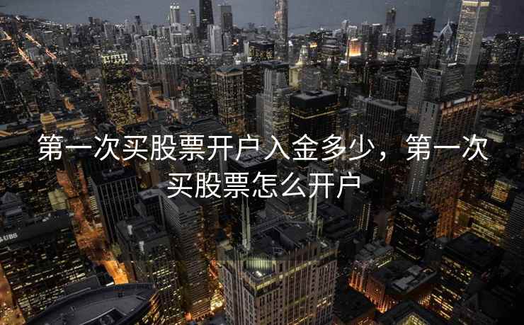 第一次买股票开户入金多少，第一次买股票怎么开户