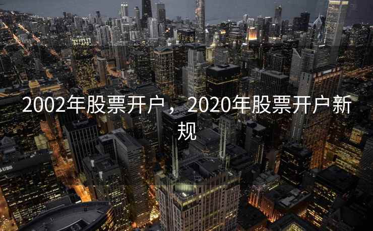 2002年股票开户，2020年股票开户新规