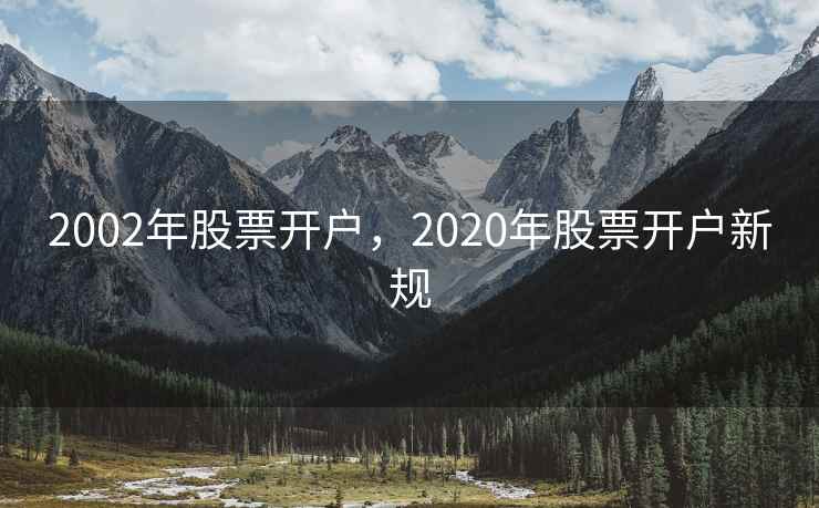 2002年股票开户，2020年股票开户新规