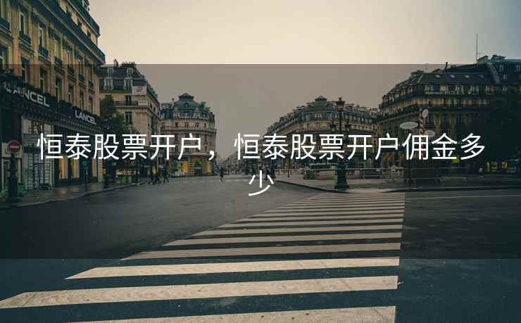 恒泰股票开户，恒泰股票开户佣金多少