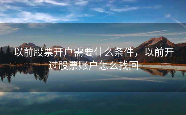 以前股票开户需要什么条件，以前开过股票账户怎么找回