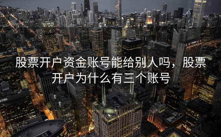 股票开户资金账号能给别人吗，股票开户为什么有三个账号