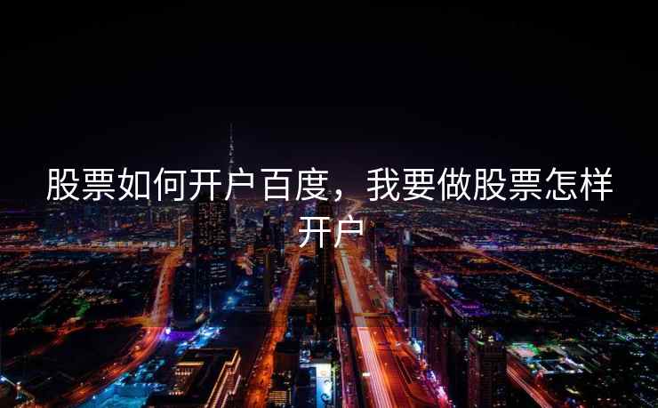 股票如何开户百度,我要做股票怎样开户 股票如何开户百度,我要做股票怎样开户