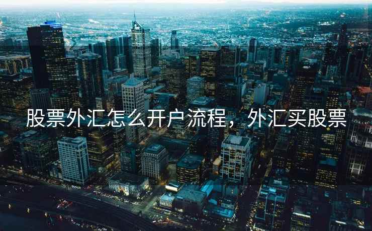 股票外汇怎么开户流程，外汇买股票