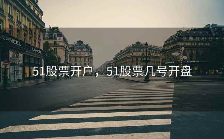 51股票开户，51股票几号开盘
