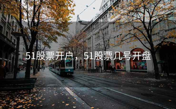 51股票开户，51股票几号开盘