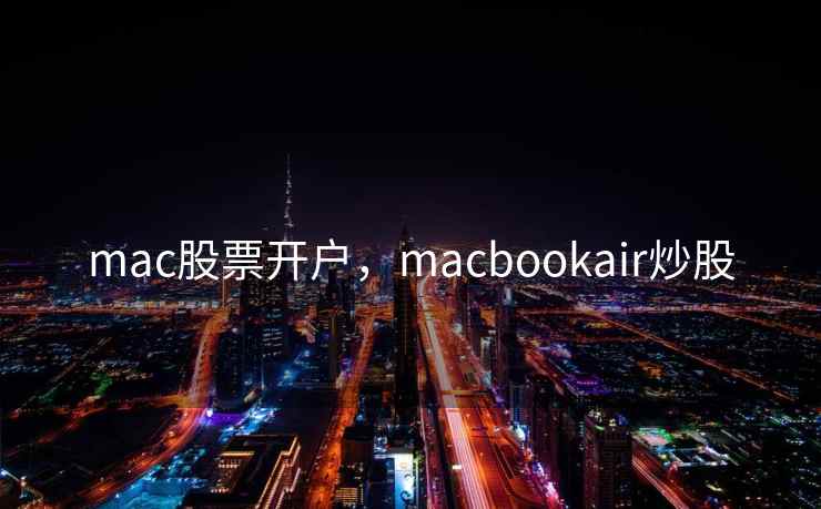 mac股票开户，macbookair炒股