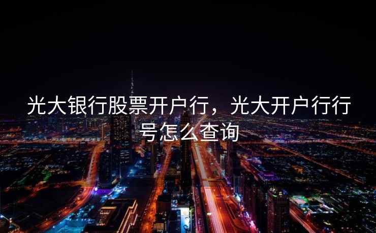 光大银行股票开户行，光大开户行行号怎么查询