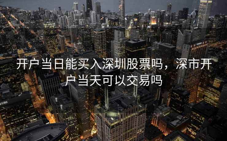 开户当日能买入深圳股票吗，深市开户当天可以交易吗