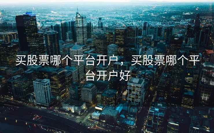 买股票哪个平台开户，买股票哪个平台开户好
