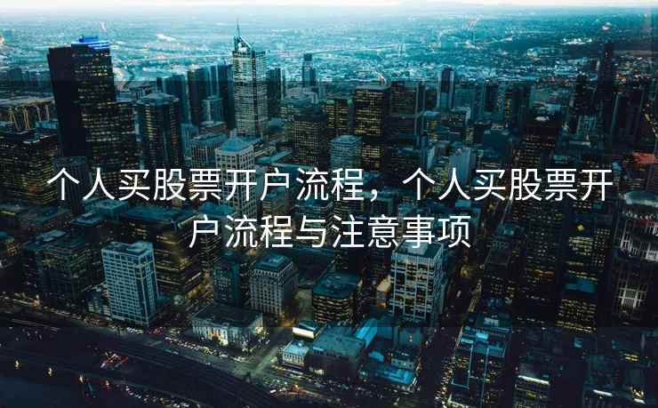 个人买股票开户流程，个人买股票开户流程与注意事项