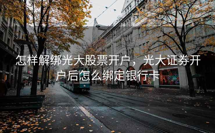 怎样解绑光大股票开户，光大证券开户后怎么绑定银行卡