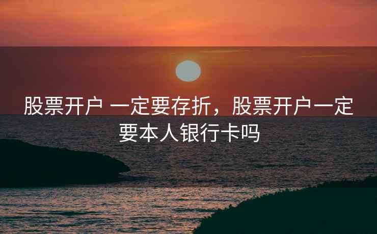 股票开户 一定要存折，股票开户一定要本人银行卡吗