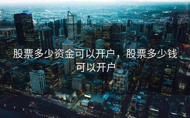 股票多少资金可以开户,股票多少钱可以开户 股票多少资金可以开户,股票多少钱可以开户