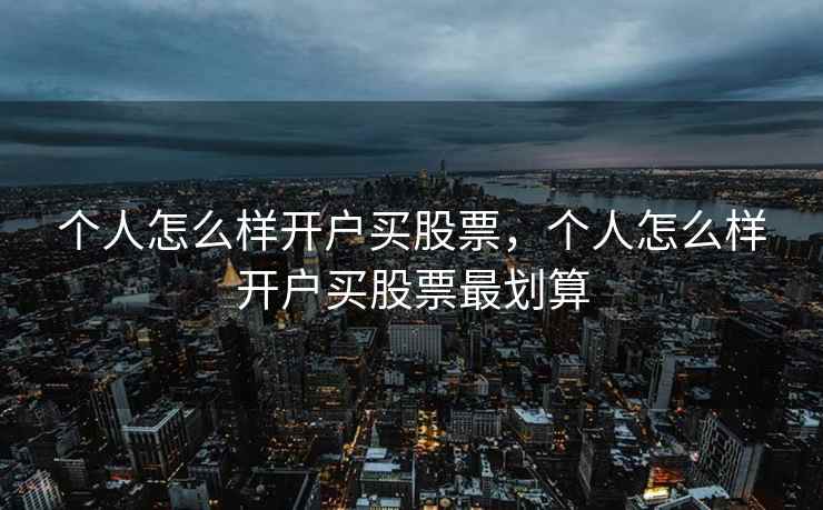 个人怎么样开户买股票,个人怎么样开户买股票最划算 个人怎么样开户买股票,个人怎么样开户买股票最划算