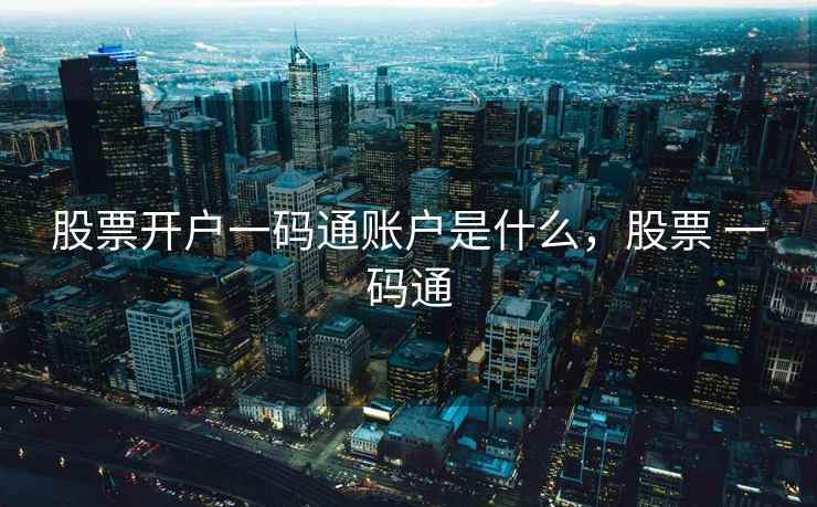 股票开户一码通账户是什么,股票 一码通 股票开户一码通账户是什么,股票 一码通