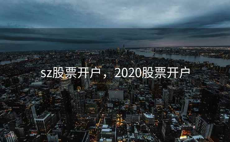 sz股票开户，2020股票开户