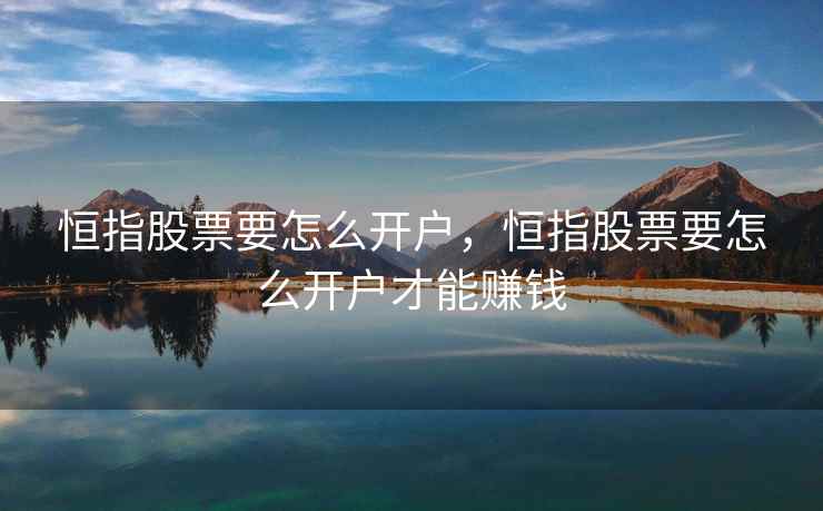 恒指股票要怎么开户,恒指股票要怎么开户才能赚钱 恒指股票要怎么开户,恒指股票要怎么开户才能赚钱