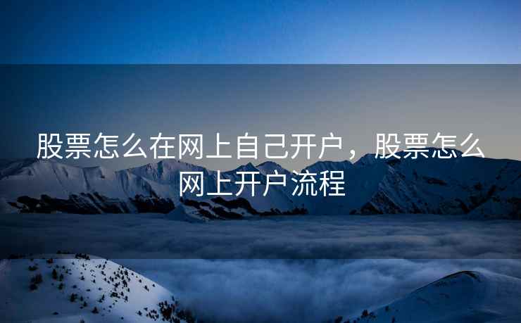 股票怎么在网上自己开户，股票怎么网上开户流程