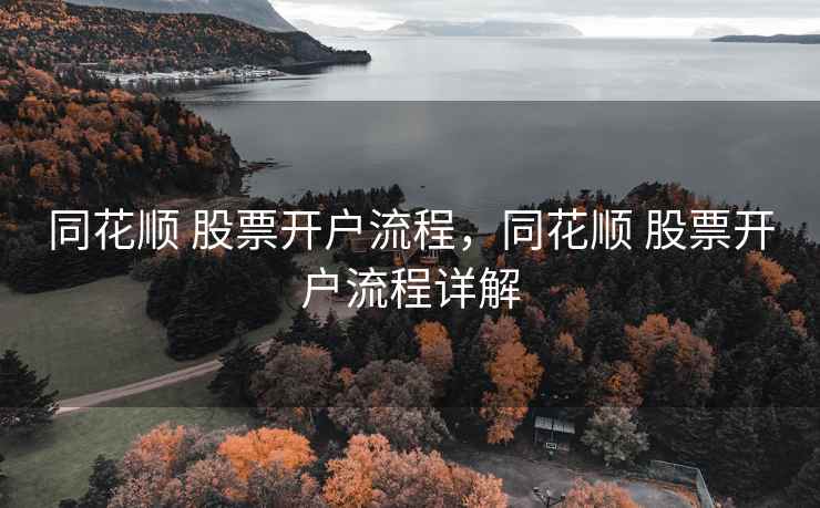同花顺 股票开户流程，同花顺 股票开户流程详解